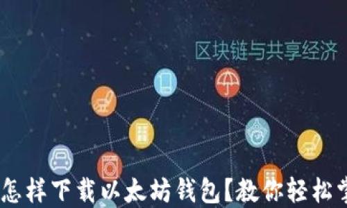 
手机怎样下载以太坊钱包？教你轻松掌握！！
