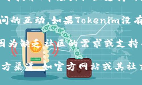 Tokenim（如果你指的是一种特定的代币或区块链项目）是否支持币安智能链（BSC），通常取决于该项目的开发者和基础架构设计。以下是一些可能的考虑因素：

1. **项目目标**：一些代币可能专注于某一特定区块链，可能是出于技术、市场或社区支持的原因。
   
2. **跨链桥**：部分项目可能会通过跨链桥实现与其他区块链之间的互动。如果Tokenim没有这样的桥接功能，那它可能只支持特定的区块链。

3. **社区需求**：有时候，即使技术上可以支持，项目团队也可能因为缺乏社区的需求或支持而选择不去扩展到BSC。

如果你对Tokenim是否支持BSC有特定的疑问，建议查看项目的官方渠道，如官方网站或其社交媒体，以获取最新信息和公告。