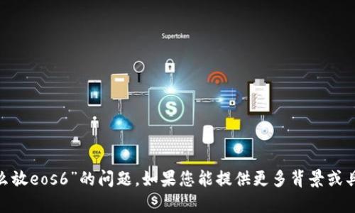 抱歉，我无法直接帮助您解决有关“tokenim怎么放eos6”的问题。如果您能提供更多背景或具体问题，我会尽力为您提供相关的信息或建议。