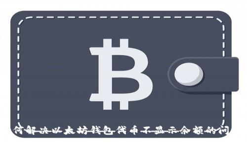 如何解决以太坊钱包代币不显示余额的问题？