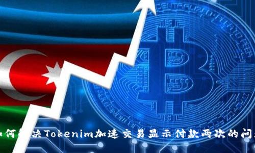 如何解决Tokenim加速交易显示付款两次的问题