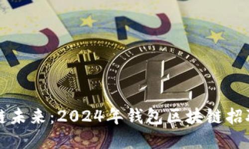 掌握区块链未来：2024年钱包区块链招聘会全攻略