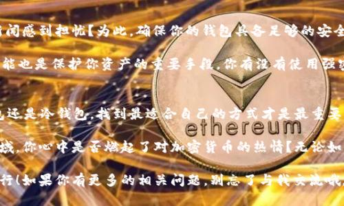   如何选择及下载最适合你的比特币钱包？ / 
 guanjianci 比特币钱包下载, 比特币钱包推荐, 数字货币钱包, 加密货币安全 /guanjianci 

一、了解比特币钱包的种类
在数字货币的世界中，比特币钱包是一个至关重要的工具。它不仅可以存储你的比特币，还能够管理、发送和接收比特币。然而，你知道比特币钱包的种类有多少吗？其中主要分为热钱包和冷钱包，你是否能理解这两者之间的区别？

热钱包通常是指连接互联网的数字钱包，这些钱包可以是在线服务、桌面程序或手机应用。因为始终在线，它们的使用方便性也较高，但同时也可能面临被黑客攻击的风险。你是不是觉得安全和便利之间的选择总是让人感到纠结？

相较之下，冷钱包则是完全离线的存储方式，像是硬件钱包或纸钱包。虽然这些钱包不容易受到网络攻击的威胁，但它们的使用相对繁琐，特别是在进行交易时。你认为这一点是否会影响大多数人的使用习惯呢？

二、选择合适的比特币钱包
在众多比特币钱包中，选择一款适合你的钱包至关重要。首先，你需要考虑自己的使用需求。如果你是一个频繁交易的用户，热钱包显然是更加便捷的选择。但是，如果你更注重安全性，冷钱包则是你的不二之选。你是否已经考虑过这些呢？

除了使用频率之外，钱包的安全性能也需要重点关注。众多钱包支持两步验证和多签名功能，这能有效提高钱包的安全性。你在选择钱包时，是否曾关注这些功能的设置呢？

三、在哪里下载比特币钱包
一旦你决定了所需的钱包类型，接下来的步骤就是下载它。对于热钱包，存在许多可靠的选择，你可以直接从官方网站或应用商店下载，比如Coinbase、Binance或Exodus等。你是否曾经尝试过不同钱包的使用体验？

要下载热钱包，你可以按照以下步骤进行：
ul
li访问钱包的官方网站或打开应用商店。/li
li搜索你选择的钱包名称，确保选择官方版本以保证安全性。/li
li点击下载，根据系统提示安装应用程序。/li
/ul

一旦下载完成，不妨立即创建一个新的钱包账户。记得设置一个强密码，并且将助记词妥善保管。忘记助记词可能导致你失去对钱包的访问，你是否能理解这个风险？

四、冷钱包的下载与使用
如果你选择的是冷钱包，那么通常是购买一款硬件钱包。这类钱包需要从官方网站购买，比如Ledger或Trezor等。你觉得这种方式是否更安全呢？

冷钱包的使用流程相对简单，可以按照以下步骤进行：
ul
li通过官方网站购买硬件钱包。/li
li收货后，按照说明书进行设置。/li
li创建钱包并保管好助记词。/li
/ul

冷钱包虽然使用起来没有热钱包方便，但它为你的资产提供了额外的安全层。你认为在日常使用中，安全和便利哪个更重要呢？

五、钱包的安全性与管理
无论你选择热钱包还是冷钱包，安全性都是关键词。你是不是也对比特币钱包被黑客攻击的新闻感到担忧？为此，确保你的钱包具备足够的安全措施至关重要。

例如，定期更新你的钱包软件，可以有效防止潜在的安全漏洞。同时，使用强密码和两步验证功能也是保护你资产的重要手段。你有没有使用强密码的习惯呢？

六、总结
在选择和下载比特币钱包的过程中，你是否感受到了潜在的挑战和乐趣？不论你是选择热钱包还是冷钱包，找到最适合自己的方式才是最重要的。记住，数字货币的世界充满机遇，也充满风险，如何选择最终掌握在你自己手中。

在了解了比特币钱包的下载与使用之后，或许你会更加愿意探索这个充满未知的数字资产领域。你心中是否燃起了对加密货币的热情？无论如何，安全永远是我们关注的重点，祝你在未来的数字货币投资中一帆风顺！

希望这篇文章能够为你提供一些实用的信息和有效的建议，期待你在比特币的旅程中顺利前行！如果你有更多的相关问题，别忘了与我交流哦。
