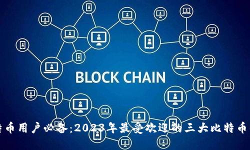 比特币用户必备：2023年最受欢迎的三大比特币钱包