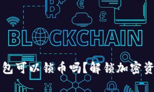 以太坊钱包可以锁币吗？解锁加密资产的秘密