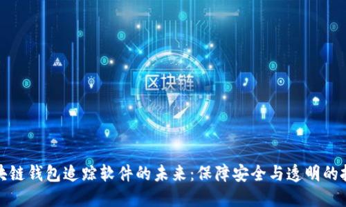探索区块链钱包追踪软件的未来：保障安全与透明的投资利器