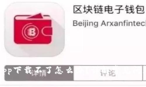 比特币钱包App下载不了怎么办？详解常见问题及解决方案