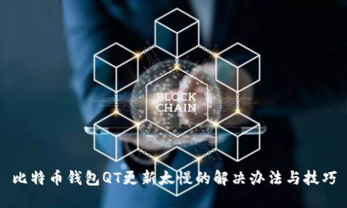 比特币钱包QT更新太慢的解决办法与技巧