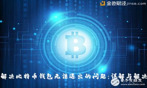 如何解决比特币钱包无法退出的问题：详解与解决方案