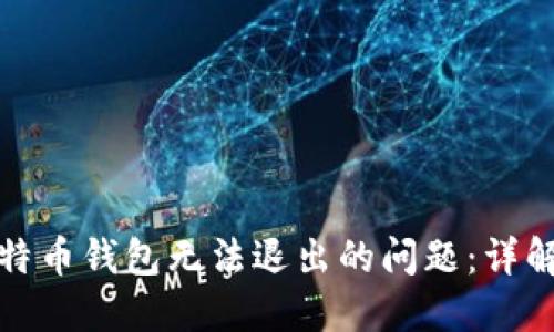 如何解决比特币钱包无法退出的问题：详解与解决方案