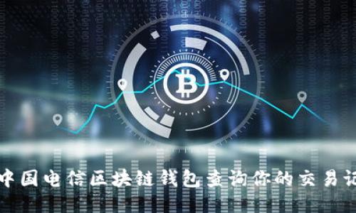 如何通过中国电信区块链钱包查询你的交易记录与余额