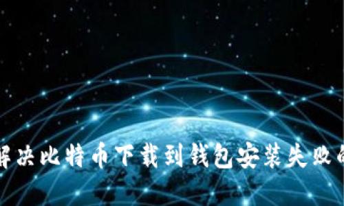 如何解决比特币下载到钱包安装失败的问题
