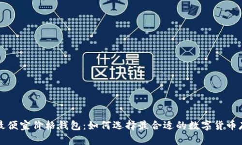 以太坊最便宜价格钱包：如何选择最合适的数字货币存储方案