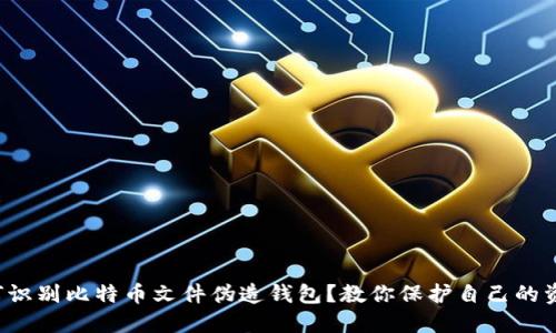 如何识别比特币文件伪造钱包？教你保护自己的资产！