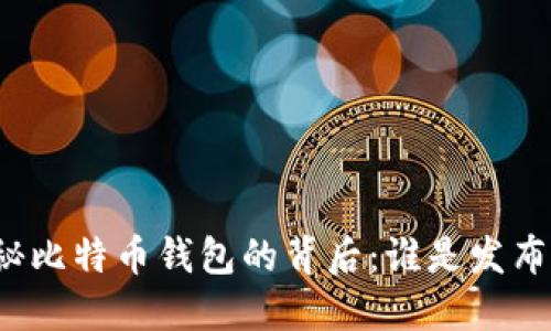 揭秘比特币钱包的背后：谁是发布者？