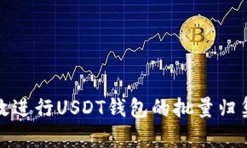 如何高效进行USDT钱包的批量归集与管理