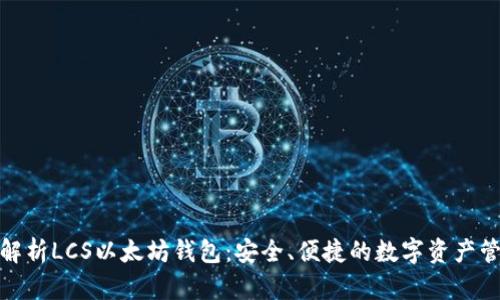 : 全面解析LCS以太坊钱包：安全、便捷的数字资产管理利器