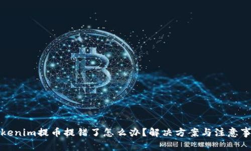 Tokenim提币提错了怎么办？解决方案与注意事项