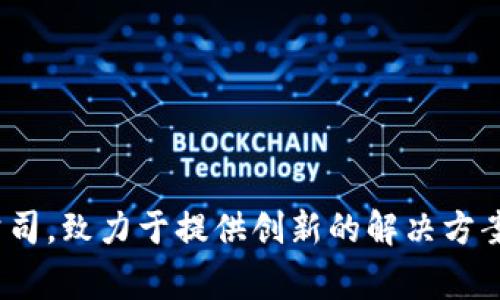 Tokenim 属于 Tokenim, Inc. 这是一家专注于区块链和数字资产领域的公司，致力于提供创新的解决方案和服务。如果你想了解更多有关 Tokenim 或其产品、服务的信息，请告诉我！