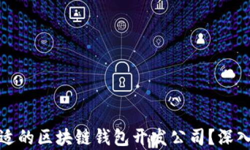 
如何选择合适的区块链钱包开发公司？深入解析与建议