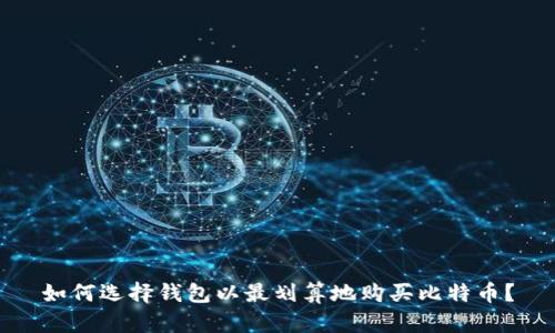 如何选择钱包以最划算地购买比特币？