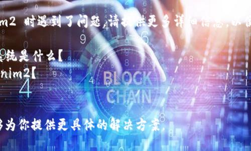 很抱歉，你在下载 Tokenim2 时遇到了问题。请提供更多详细信息，以便我能更好地帮助你，例如：

1. 你使用的设备和操作系统是什么？
2. 你从哪里下载的 Tokenim2？
3. 出现什么错误提示？

提供上述信息后，我将能够为你提供更具体的解决方案。