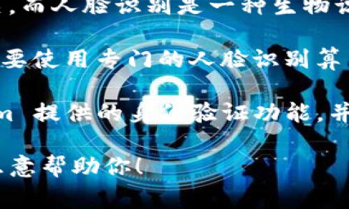 Tokenim 主要是一种基于区块链的安全和身份验证技术，通常与加密货币或区块链项目相关。而人脸识别是一种生物识别技术，常用于身份验证和安全领域。两者的结合可以实现更加安全和高效的身份验证系统。

不过，Tokenim 本身并不直接提供人脸识别技术的调取或实现。要实现人脸识别功能，通常需要使用专门的人脸识别算法和技术，比如深度学习模型、摄像头采集等。

如果你希望将 Tokenim 与人脸识别技术结合，可能需要开发相应的应用程序，利用 Tokenim 提供的身份验证功能，并将人脸识别作为一种补充的验证方式。这种方式在金融、安防等领域具有很大的应用潜力。

如你需要更详细的信息或者相关技术的实现方案，请提供更多的上下文或具体需求，我将很乐意帮助你！