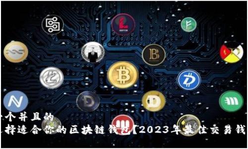 思考一个并且的  
怎样选择适合你的区块链钱包？2023年最佳交易钱包推荐