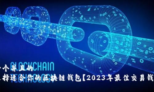 思考一个并且的  
怎样选择适合你的区块链钱包？2023年最佳交易钱包推荐