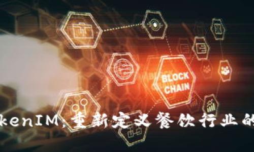 美团区块链TokenIM：重新定义餐饮行业的数字经济未来