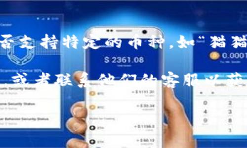 截至我知识更新的最后时间，Tokenim 是一个加密货币交易平台或相关服务，然而关于它是否支持特定的币种，如“猫猫币”，我没有具体的信息。

要确认Tokenim是否支持猫猫币，建议您直接访问Tokenim的官方网站，查看支持的币种列表，或者联系他们的客服以获取最新的信息。在加密货币市场，支持的币种经常会变化，因此获取最新的信息是非常重要的。

如果您有其他问题或需要更多信息，请随时告诉我！