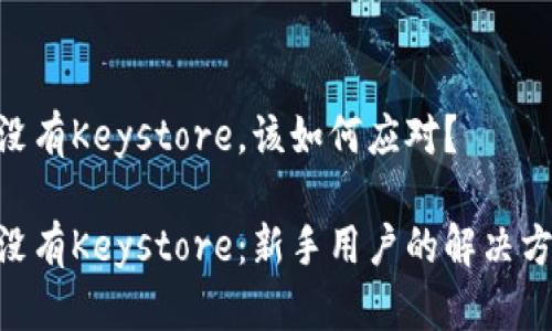 Tokenim新版没有Keystore，该如何应对？

Tokenim新版没有Keystore：新手用户的解决方案与使用指南