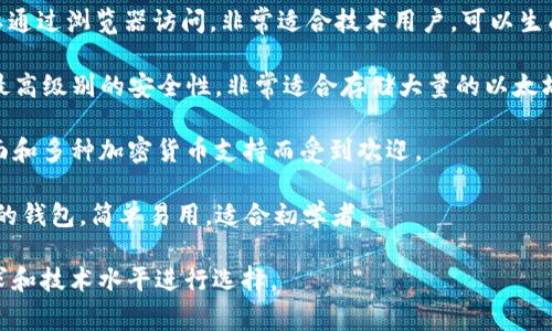以太坊（Ethereum）的钱包可以有很多种不同的名称和类型，最常见的几种钱包包括：

1. **MetaMask**：这是最流行的以太坊钱包之一，具有浏览器扩展和移动应用程序的形式。MetaMask使用户能够轻松地与以太坊区块链以及基于以太坊的去中心化应用互动。

2. **MyEtherWallet（MEW）**：这是一个开源的以太坊钱包，可以通过浏览器访问，非常适合技术用户，可以生成私钥并提供对以太坊资产的完全控制。

3. **硬件钱包（如Ledger和Trezor）**：这些是物理设备，提供了最高级别的安全性，非常适合存储大量的以太坊和其他加密货币。

4. **Trust Wallet**：这是一个移动钱包，由于其用户友好的界面和多种加密货币支持而受到欢迎。

5. **Coinbase Wallet**：这是一个集成在Coinbase交易平台中的钱包，简单易用，适合初学者。

每种钱包都有其自身的特点和适用场景，用户可以根据自己的需求和技术水平进行选择。