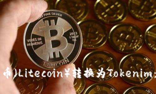 如何将莱特币（Litecoin）转换为Tokenim：一步步指南