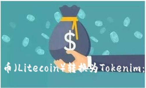 如何将莱特币（Litecoin）转换为Tokenim：一步步指南