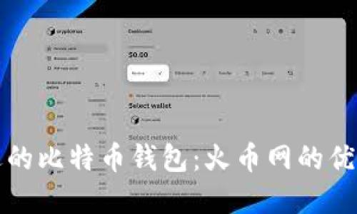 如何选择合适的比特币钱包：火币网的优势和使用指南