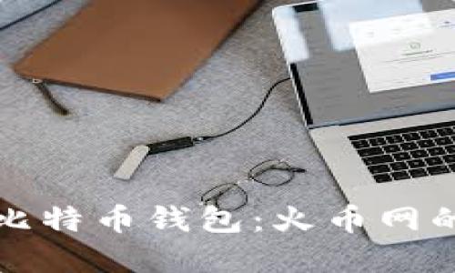 如何选择合适的比特币钱包：火币网的优势和使用指南