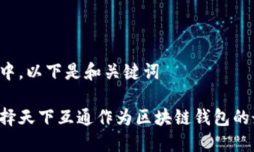 内容生成中，以下是和关键词

为什么选择天下互通作为区块链钱包的最佳选择？