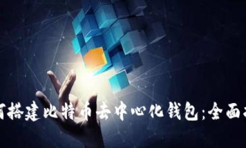 如何搭建比特币去中心化钱包：全面指南