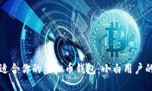 如何选择适合你的虚拟币钱包：小白用户的入门指南