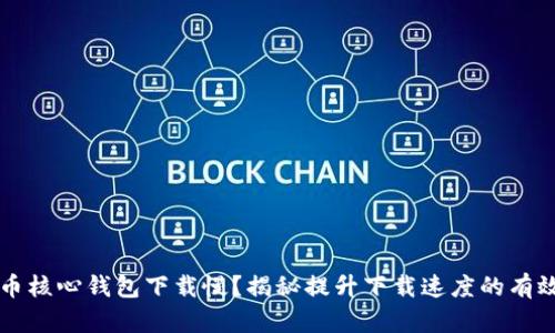 比特币核心钱包下载慢？揭秘提升下载速度的有效方法