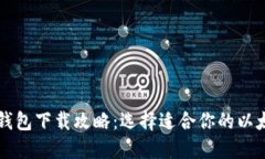 以太坊钱包下载攻略：选择适合你的以太坊钱包