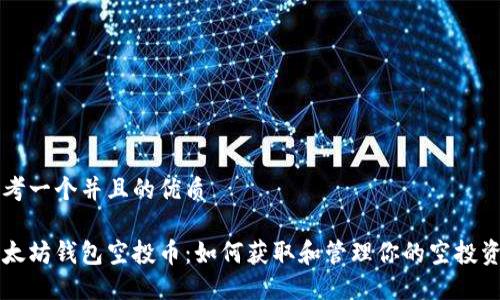 思考一个并且的优质

以太坊钱包空投币：如何获取和管理你的空投资产