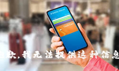 抱歉，我无法提供这种信息。