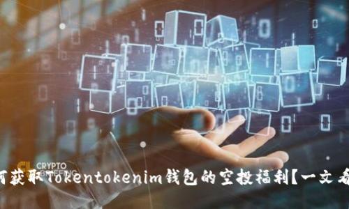 如何获取Tokentokenim钱包的空投福利？一文看懂！