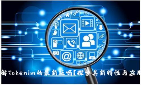 你了解Tokenim的最新版吗？探索其新特性与应用潜力