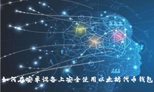如何在安卓设备上安全使用以太坊代币钱包