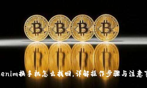 Tokenim换手机怎么找回，详解操作步骤与注意事项