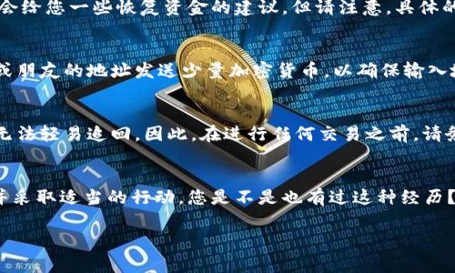 看起来您提到的“转tokenim 地址写错了”可能是关于区块链或加密货币交易中的一个常见问题。以下是一些可能的解决方案和建议。如果这不是您所需要的信息，请提供更多的上下文，我将乐意为您提供更准确的帮助。

### 如何处理转账地址错误的问题？

1. 检查交易状态
首先，您需要检查转账的状态。大多数区块链网络提供区块浏览器，可以让您查看交易是否已被确认。如果交易已经被确认，那么资产可能已经转移到错误的地址上。

2. 确认地址格式
确认您输入的地址是否与目标钱包支持的地址格式一致。不同的加密货币可能会有不同的地址格式。如果您发送的代币与地址不匹配，资金可能会丢失。

3. 尝试联系支持团队
如果资金已经转移到错误的地址，您可以尝试联系钱包或交易所的支持团队。他们可能会给您一些恢复资金的建议，但请注意，具体的恢复过程和成功的可能性非常低。

4. 避免未来的错误
为了避免将来发生类似的错误，您可以采取一些预防措施。例如，在转账之前，先向自己或朋友的地址发送少量加密货币，以确保输入地址没有错误。此外，使用地址簿功能来保存常用地址也可以帮助减少错误。

5. 了解区块链不可逆转的特性
重要的是要理解，区块链交易通常是不可逆转的。一旦资金转移，即使您意识到错误，也无法轻易追回。因此，在进行任何交易之前，请务必仔细核对每个细节。

### 结论
转账地址错误是一种令人沮丧的经历，但了解如何处理这种情况可以帮助您保持冷静并采取适当的行动。您是不是也有过这种经历？希望以上信息能够帮助到您，随时欢迎提出更多问题或讨论！

如果您有其他更具体的需求或问题，请让我知道！
