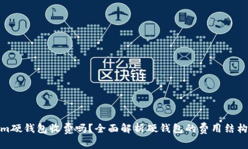 Tokenim硬钱包收费吗？全面解析硬钱包的费用结构与优势